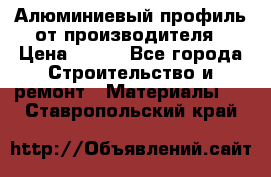 Алюминиевый профиль от производителя › Цена ­ 100 - Все города Строительство и ремонт » Материалы   . Ставропольский край